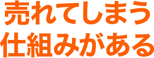 売れてしまう仕組みがある